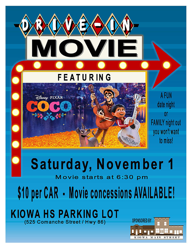 Promotional poster for a drive-in movie event featuring Disney-Pixar’s Coco. The top reads Drive-In Movie with colorful diamond shapes and a lit arrow pointing right. Below is an image of the characters Miguel and Hector playing guitars on a glowing marigold bridge with the dog Dante. Text announces the event on Saturday, November 1 at 6:30 p.m. Admission is $10 per car, and movie concessions are available. Location is the Kiowa High School parking lot at 525 Comanche Street / Hwy 86. The right side highlights A fun date night or family night out you won’t want to miss!” The bottom corner notes the event is sponsored by Kiowa Main Street with a small illustration of a building. class=